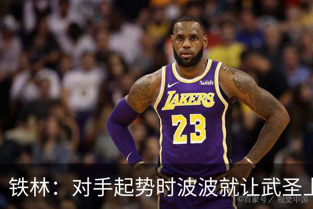 铁林：对手起势时波波就让武圣上场 他会用凶狠犯规改变局势